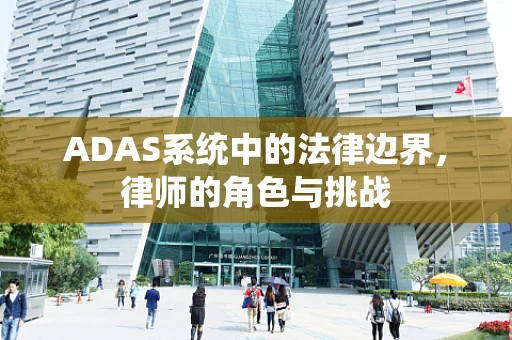 ADAS系统中的法律边界，律师的角色与挑战