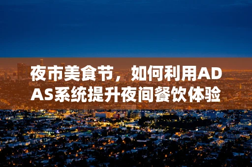 夜市美食节，如何利用ADAS系统提升夜间餐饮体验的视界？