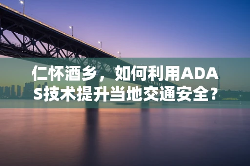 仁怀酒乡，如何利用ADAS技术提升当地交通安全？