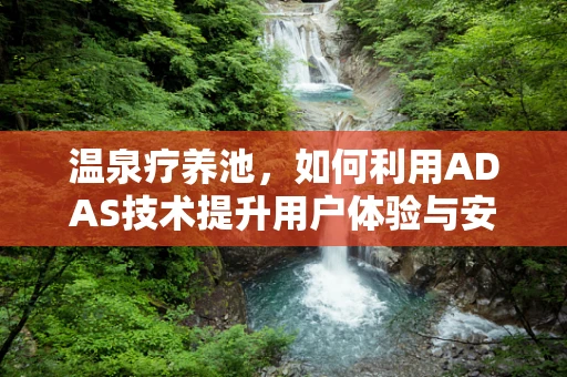 温泉疗养池，如何利用ADAS技术提升用户体验与安全？