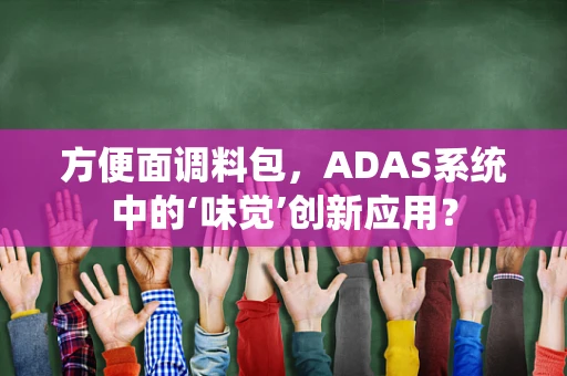 方便面调料包，ADAS系统中的‘味觉’创新应用？