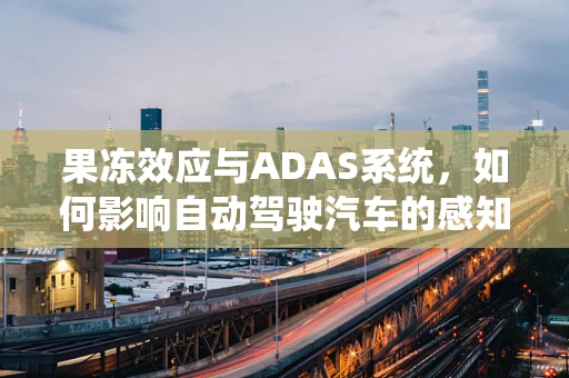 果冻效应与ADAS系统，如何影响自动驾驶汽车的感知精度？