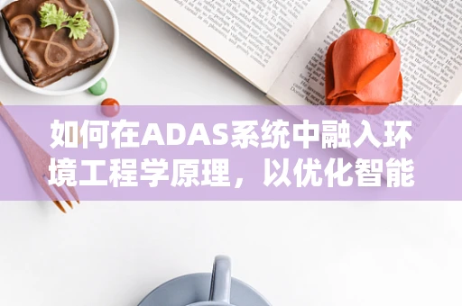 如何在ADAS系统中融入环境工程学原理，以优化智能交通的可持续性？