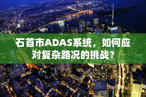 石首市ADAS系统，如何应对复杂路况的挑战？