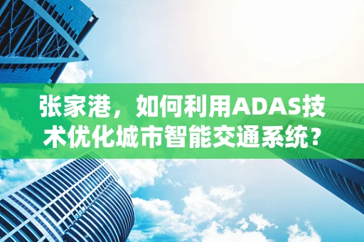 张家港，如何利用ADAS技术优化城市智能交通系统？
