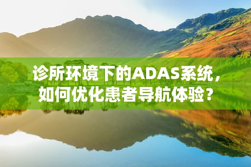 诊所环境下的ADAS系统，如何优化患者导航体验？