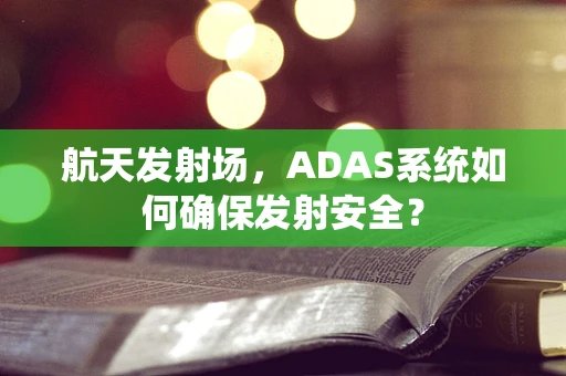 航天发射场，ADAS系统如何确保发射安全？