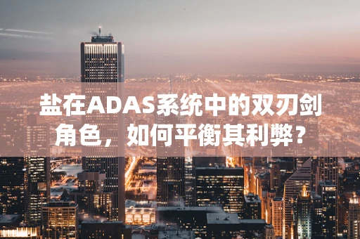 盐在ADAS系统中的双刃剑角色，如何平衡其利弊？