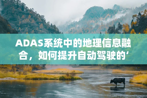ADAS系统中的地理信息融合，如何提升自动驾驶的‘眼观六路’能力？