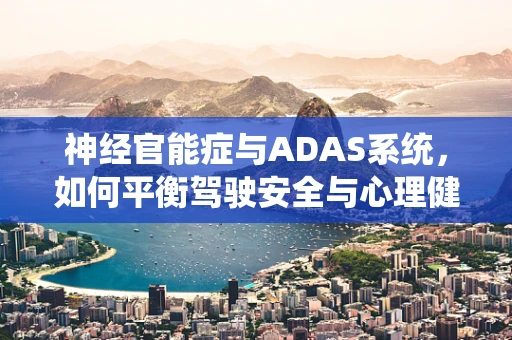 神经官能症与ADAS系统，如何平衡驾驶安全与心理健康？