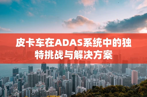 皮卡车在ADAS系统中的独特挑战与解决方案