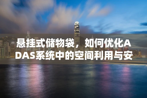 悬挂式储物袋，如何优化ADAS系统中的空间利用与安全性能？