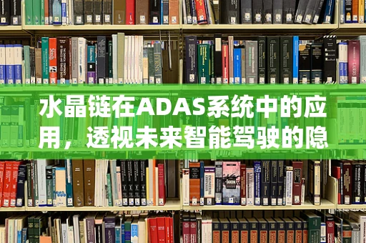 水晶链在ADAS系统中的应用，透视未来智能驾驶的隐形纽带？