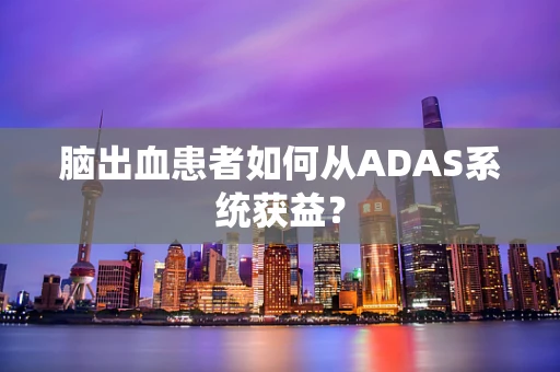 脑出血患者如何从ADAS系统获益？
