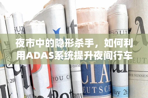 夜市中的隐形杀手，如何利用ADAS系统提升夜间行车安全？
