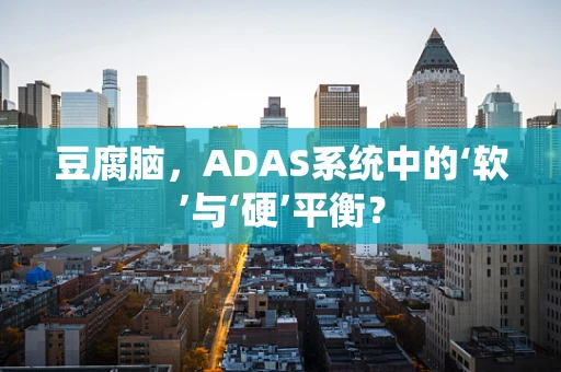 豆腐脑，ADAS系统中的‘软’与‘硬’平衡？
