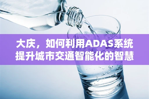 大庆，如何利用ADAS系统提升城市交通智能化的智慧之眼？