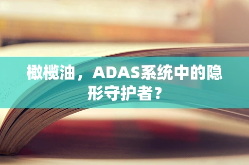 橄榄油，ADAS系统中的隐形守护者？