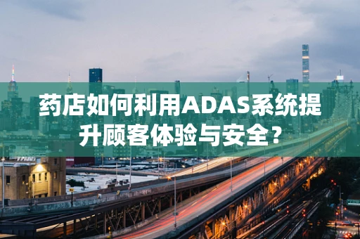 药店如何利用ADAS系统提升顾客体验与安全？
