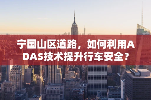 宁国山区道路，如何利用ADAS技术提升行车安全？
