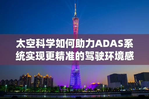 太空科学如何助力ADAS系统实现更精准的驾驶环境感知？
