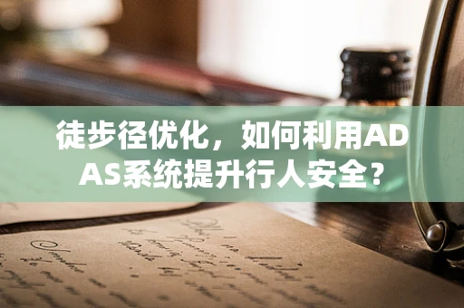徒步径优化，如何利用ADAS系统提升行人安全？