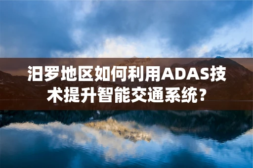 汨罗地区如何利用ADAS技术提升智能交通系统？