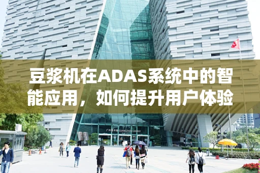 豆浆机在ADAS系统中的智能应用，如何提升用户体验与安全性？