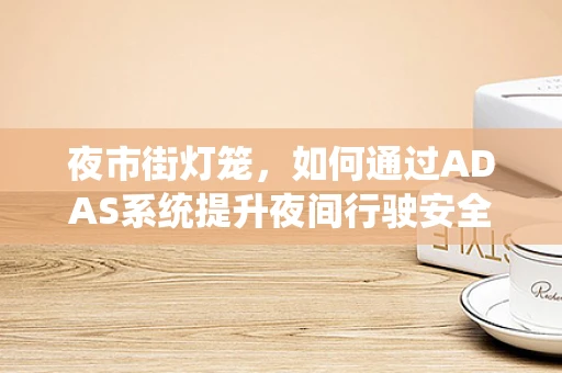 夜市街灯笼，如何通过ADAS系统提升夜间行驶安全？