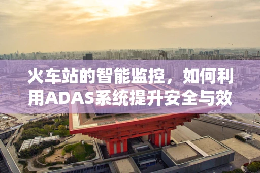 火车站的智能监控，如何利用ADAS系统提升安全与效率？