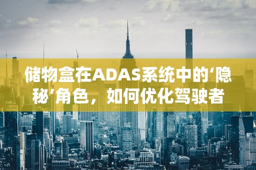 储物盒在ADAS系统中的‘隐秘’角色，如何优化驾驶者的物品存放体验？