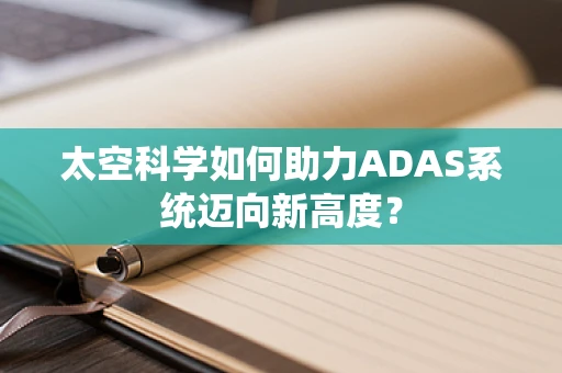 太空科学如何助力ADAS系统迈向新高度？