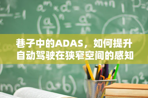 巷子中的ADAS，如何提升自动驾驶在狭窄空间的感知与决策能力？