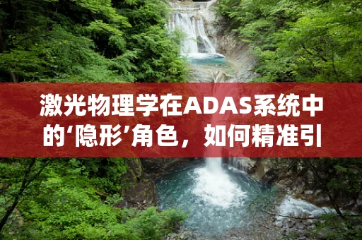 激光物理学在ADAS系统中的‘隐形’角色，如何精准引导自动驾驶？