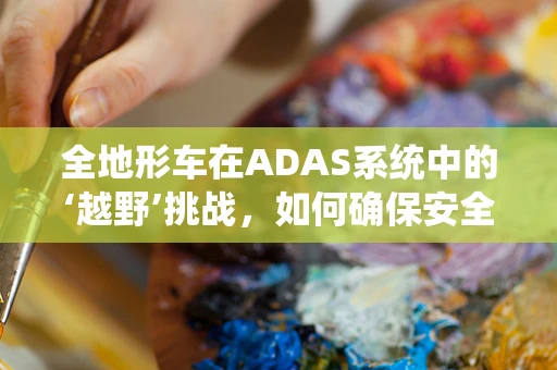 全地形车在ADAS系统中的‘越野’挑战，如何确保安全与性能？