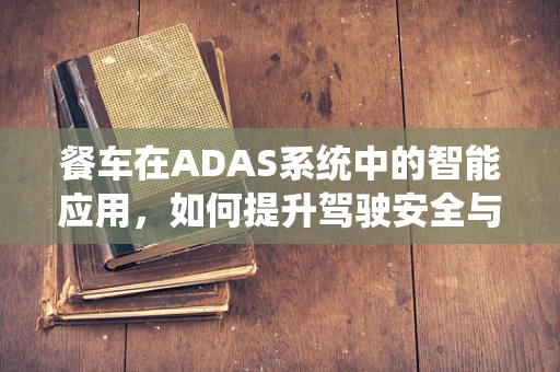 餐车在ADAS系统中的智能应用，如何提升驾驶安全与乘客体验？