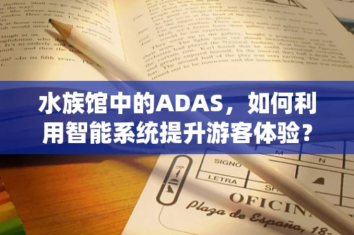 水族馆中的ADAS，如何利用智能系统提升游客体验？