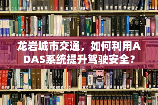 龙岩城市交通，如何利用ADAS系统提升驾驶安全？