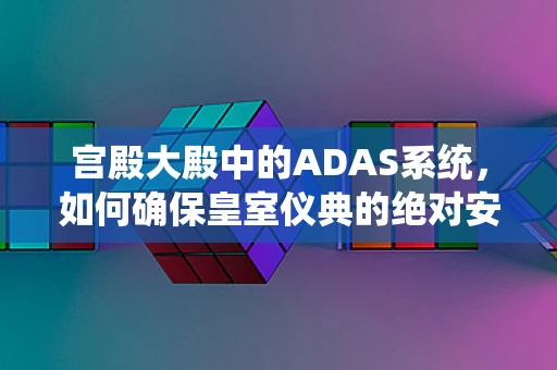 宫殿大殿中的ADAS系统，如何确保皇室仪典的绝对安全？