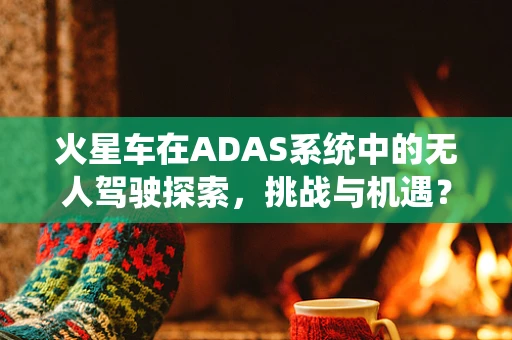 火星车在ADAS系统中的无人驾驶探索，挑战与机遇？