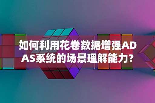 如何利用花卷数据增强ADAS系统的场景理解能力？