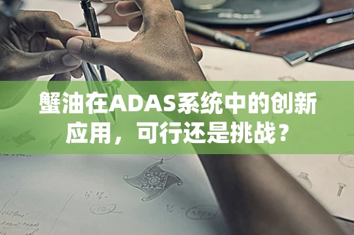 蟹油在ADAS系统中的创新应用，可行还是挑战？