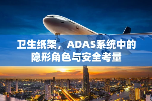 卫生纸架，ADAS系统中的隐形角色与安全考量