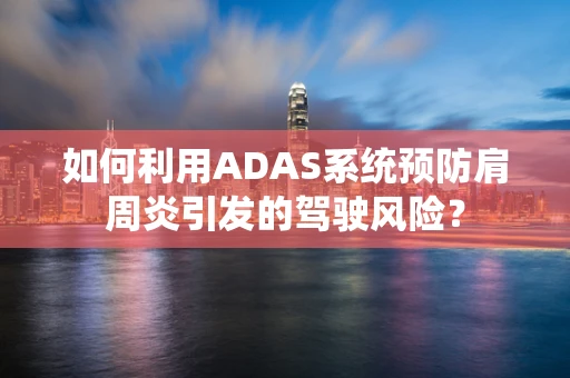 如何利用ADAS系统预防肩周炎引发的驾驶风险？