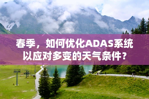 春季，如何优化ADAS系统以应对多变的天气条件？