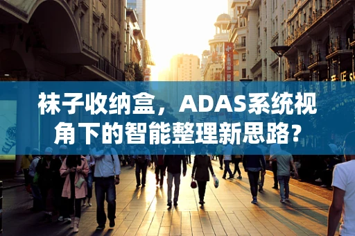 袜子收纳盒，ADAS系统视角下的智能整理新思路？