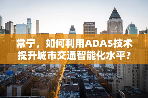 常宁，如何利用ADAS技术提升城市交通智能化水平？