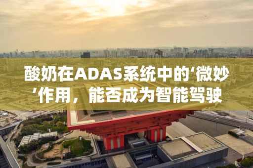 酸奶在ADAS系统中的‘微妙’作用，能否成为智能驾驶的‘能量站’？