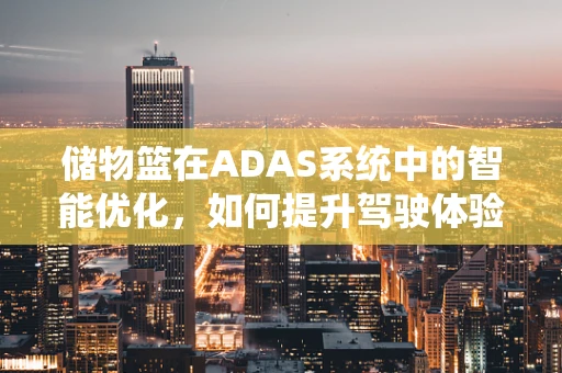 储物篮在ADAS系统中的智能优化，如何提升驾驶体验？