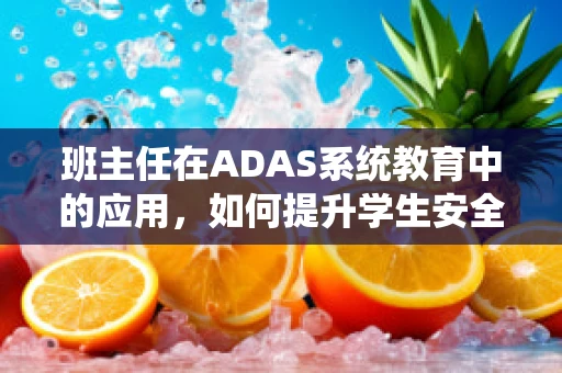 班主任在ADAS系统教育中的应用，如何提升学生安全意识？
